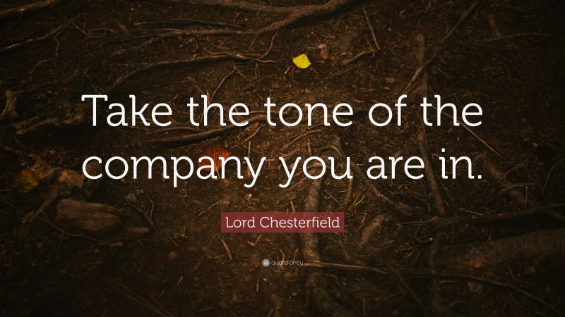 Lord Chesterfield Quote: “Take the tone of the company you are in.”
