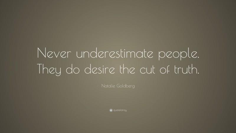Natalie Goldberg Quote: “Never underestimate people. They do desire the cut of truth.”