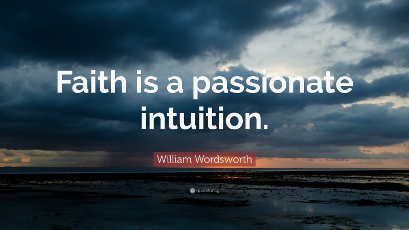 William Wordsworth Quote: “Faith is a passionate intuition.”