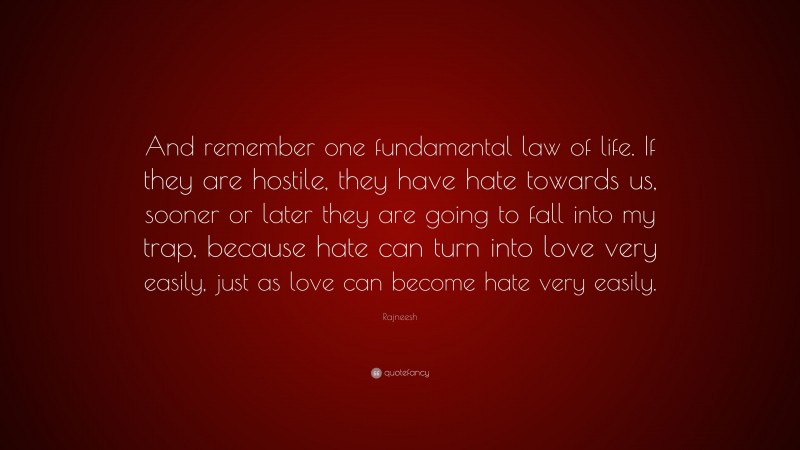 Rajneesh Quote: “And remember one fundamental law of life. If they are hostile, they have hate towards us, sooner or later they are going to fall into my trap, because hate can turn into love very easily, just as love can become hate very easily.”