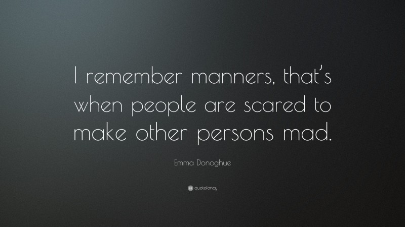 Emma Donoghue Quote: “I remember manners, that’s when people are scared to make other persons mad.”