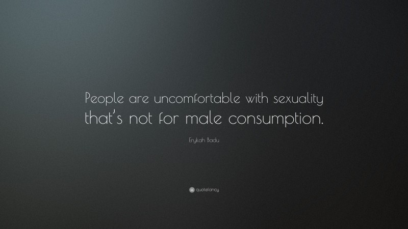 Erykah Badu Quote: “People are uncomfortable with sexuality that’s not for male consumption.”