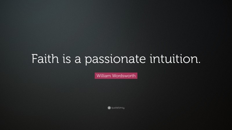 William Wordsworth Quote: “Faith is a passionate intuition.”