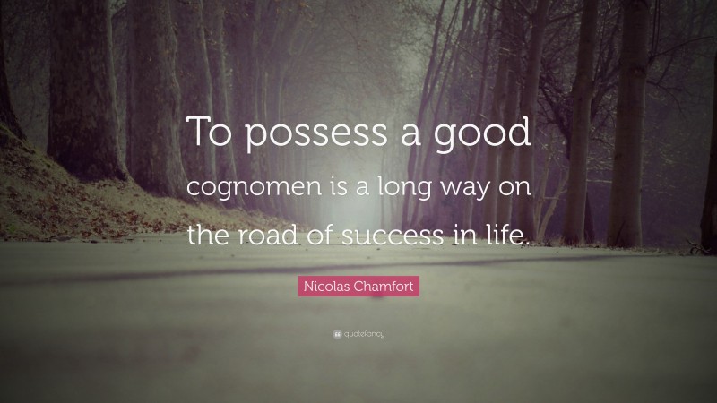 Nicolas Chamfort Quote: “To possess a good cognomen is a long way on the road of success in life.”
