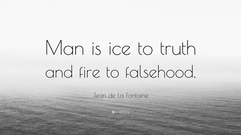 Jean de La Fontaine Quote: “Man is ice to truth and fire to falsehood.”