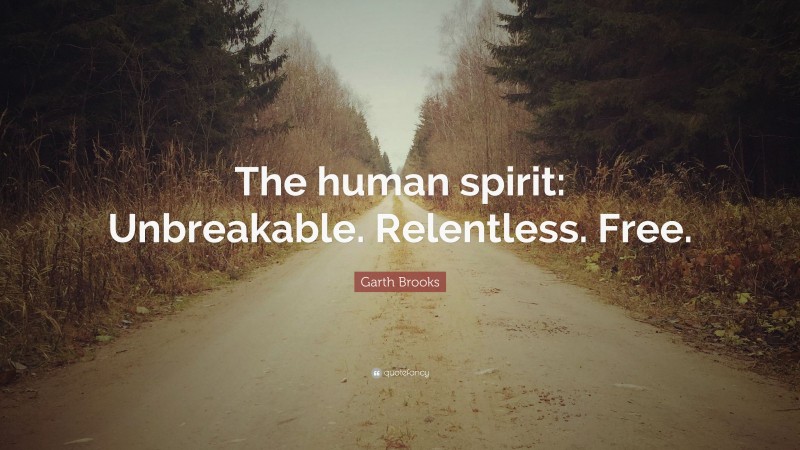Garth Brooks Quote: “The human spirit: Unbreakable. Relentless. Free.”