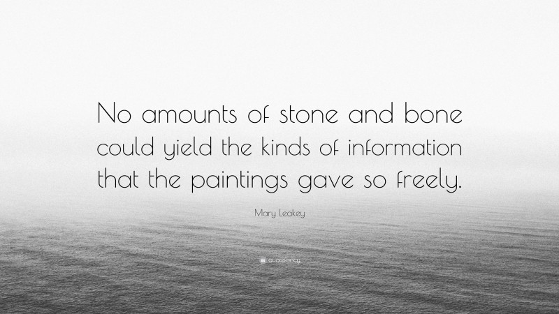 Mary Leakey Quote: “No amounts of stone and bone could yield the kinds of information that the paintings gave so freely.”