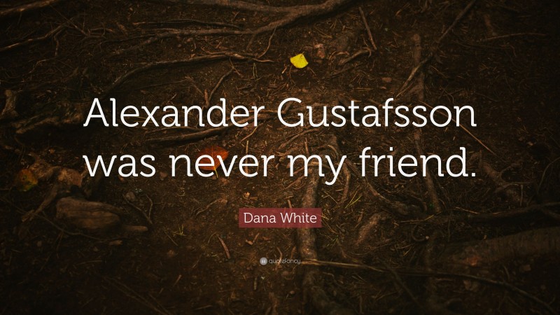 Dana White Quote: “Alexander Gustafsson was never my friend.”