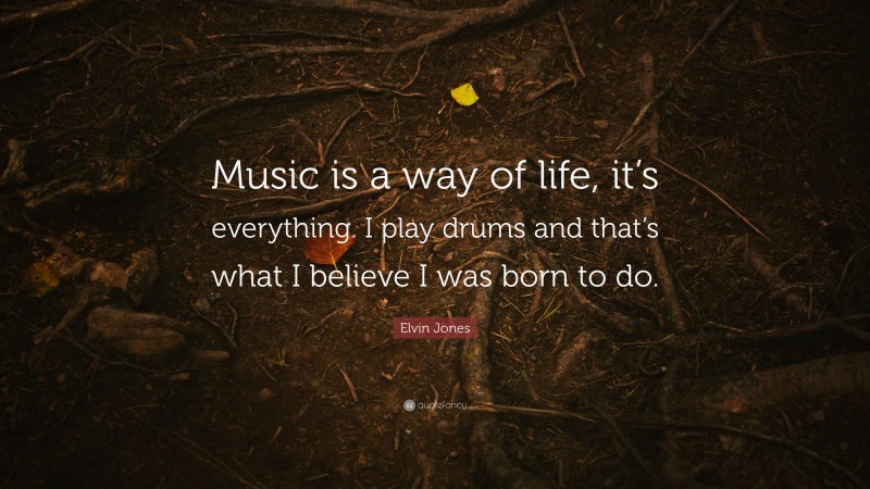 Elvin Jones Quote: “Music is a way of life, it’s everything. I play drums and that’s what I believe I was born to do.”