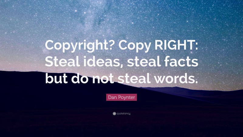 Dan Poynter Quote: “Copyright? Copy RIGHT: Steal ideas, steal facts but do not steal words.”