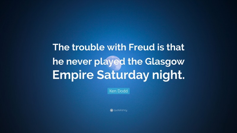 Ken Dodd Quote: “The trouble with Freud is that he never played the Glasgow Empire Saturday night.”