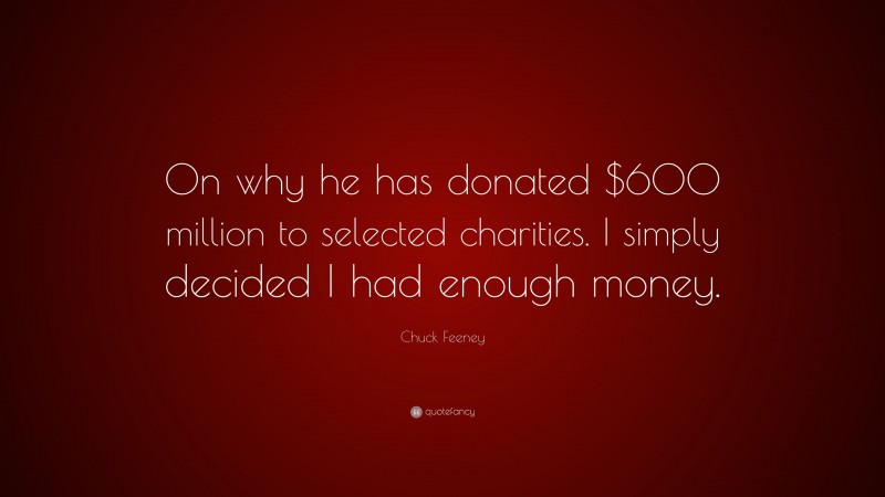Chuck Feeney Quote: “On why he has donated $600 million to selected charities. I simply decided I had enough money.”