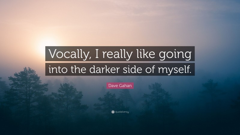 Dave Gahan Quote: “Vocally, I really like going into the darker side of myself.”