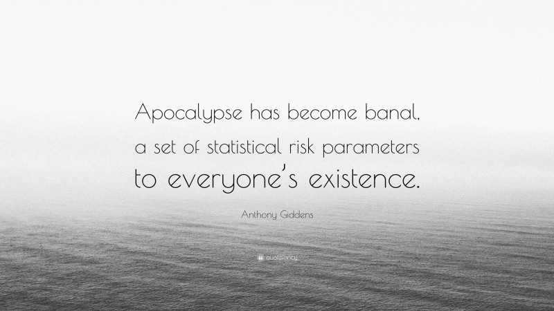 Anthony Giddens Quote: “Apocalypse has become banal, a set of statistical risk parameters to everyone’s existence.”