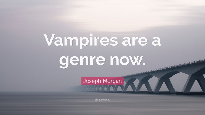 Joseph Morgan Quote: “Vampires are a genre now.”