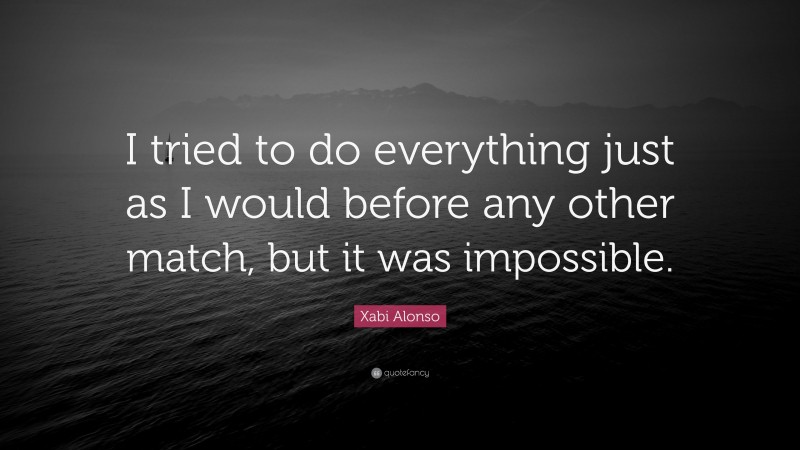 Xabi Alonso Quote: “I tried to do everything just as I would before any other match, but it was impossible.”