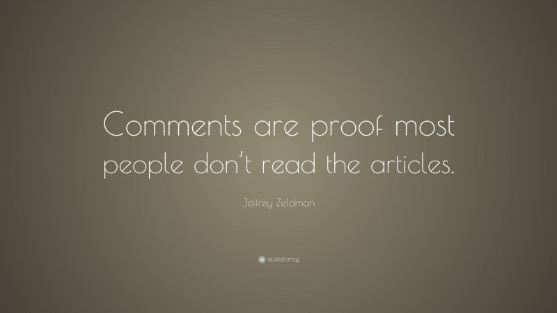 Jeffrey Zeldman Quote: “Comments are proof most people don’t read the articles.”