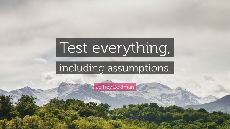 Jeffrey Zeldman Quote: “Test everything, including assumptions.”