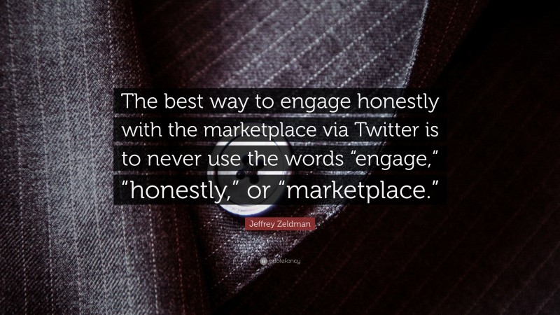 Jeffrey Zeldman Quote: “The best way to engage honestly with the marketplace via Twitter is to never use the words “engage,” “honestly,” or “marketplace.””