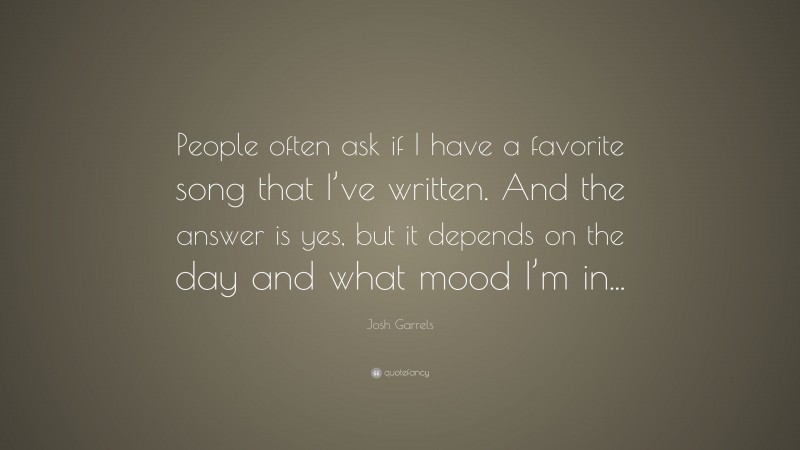 Josh Garrels Quote: “People often ask if I have a favorite song that I’ve written. And the answer is yes, but it depends on the day and what mood I’m in...”