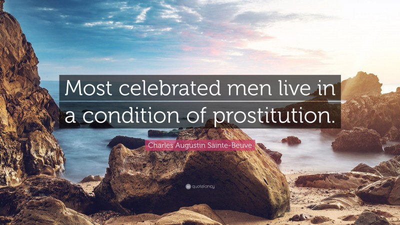 Charles Augustin Sainte-Beuve Quote: “Most celebrated men live in a condition of prostitution.”