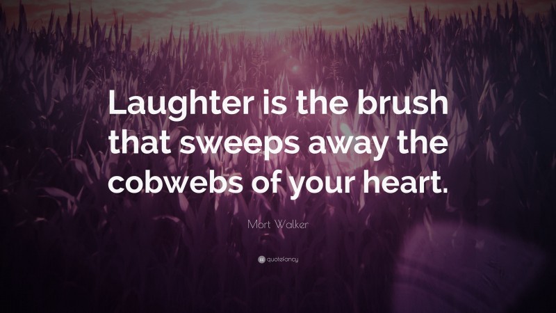 Mort Walker Quote: “Laughter is the brush that sweeps away the cobwebs of your heart.”