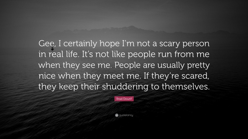 Brad Dourif Quote: “Gee, I certainly hope I’m not a scary person in real life. It’s not like people run from me when they see me. People are usually pretty nice when they meet me. If they’re scared, they keep their shuddering to themselves.”
