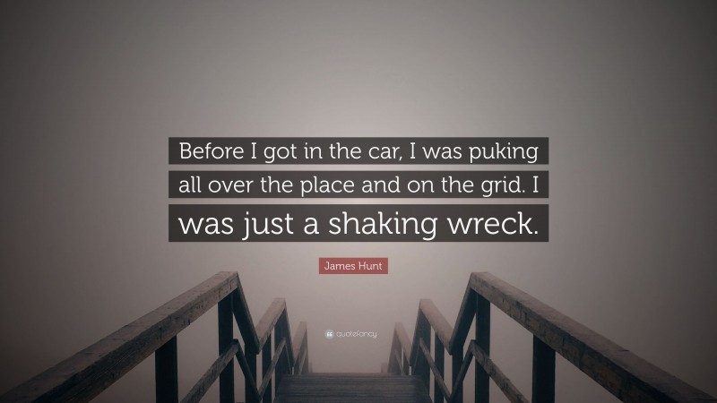 James Hunt Quote: “Before I got in the car, I was puking all over the place and on the grid. I was just a shaking wreck.”