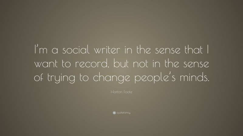 Horton Foote Quote: “I’m a social writer in the sense that I want to record, but not in the sense of trying to change people’s minds.”