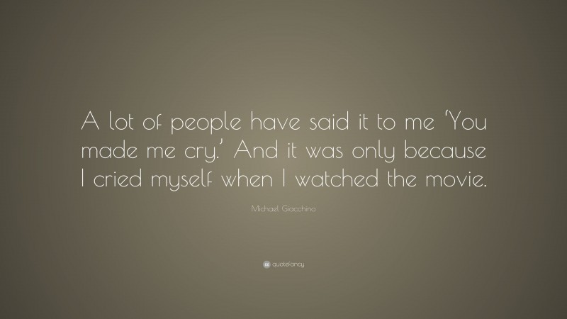 Michael Giacchino Quote: “A lot of people have said it to me ‘You made me cry.’ And it was only because I cried myself when I watched the movie.”