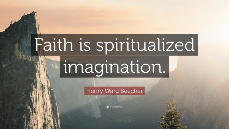 Henry Ward Beecher Quote: “Faith is spiritualized imagination.”