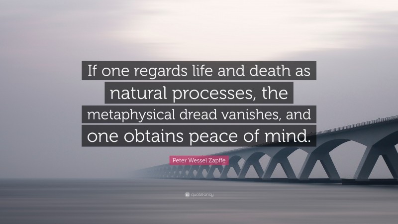 Peter Wessel Zapffe Quote: “If one regards life and death as natural processes, the metaphysical dread vanishes, and one obtains peace of mind.”