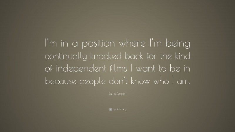 Rufus Sewell Quote: “I’m in a position where I’m being continually knocked back for the kind of independent films I want to be in because people don’t know who I am.”
