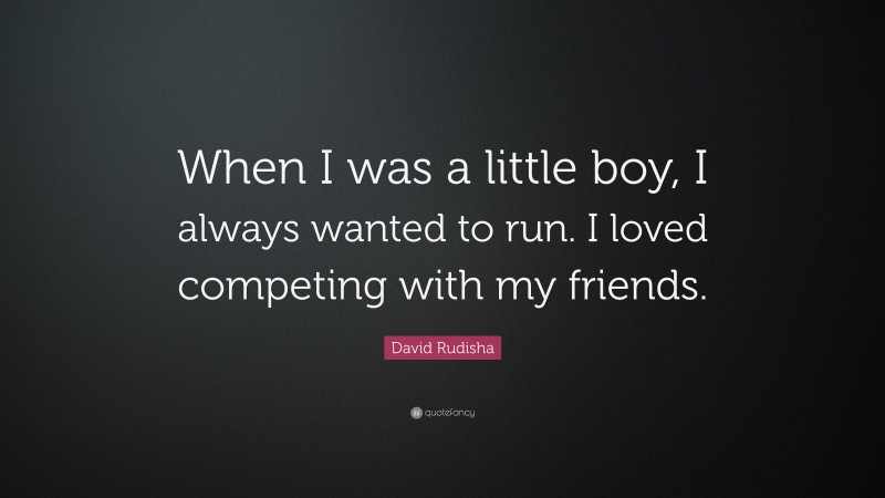 David Rudisha Quote: “When I was a little boy, I always wanted to run. I loved competing with my friends.”