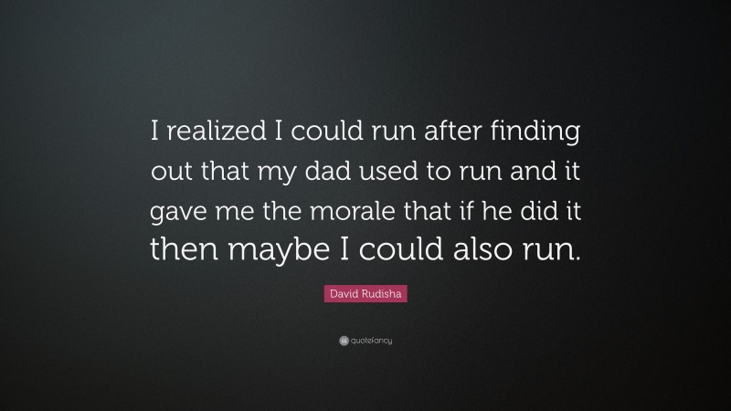 David Rudisha Quote: “I realized I could run after finding out that my dad used to run and it gave me the morale that if he did it then maybe I could also run.”