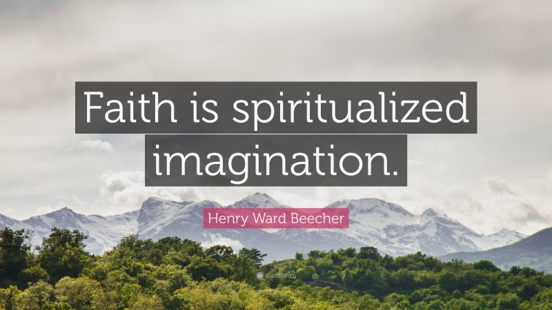 Henry Ward Beecher Quote: “Faith is spiritualized imagination.”
