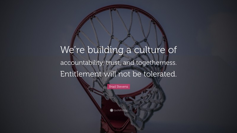 Brad Stevens Quote: “We’re building a culture of accountability, trust, and togetherness. Entitlement will not be tolerated.”