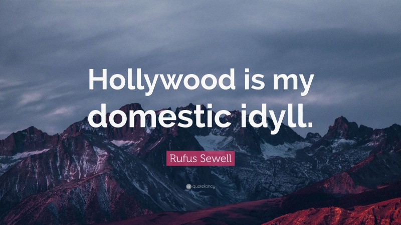Rufus Sewell Quote: “Hollywood is my domestic idyll.”