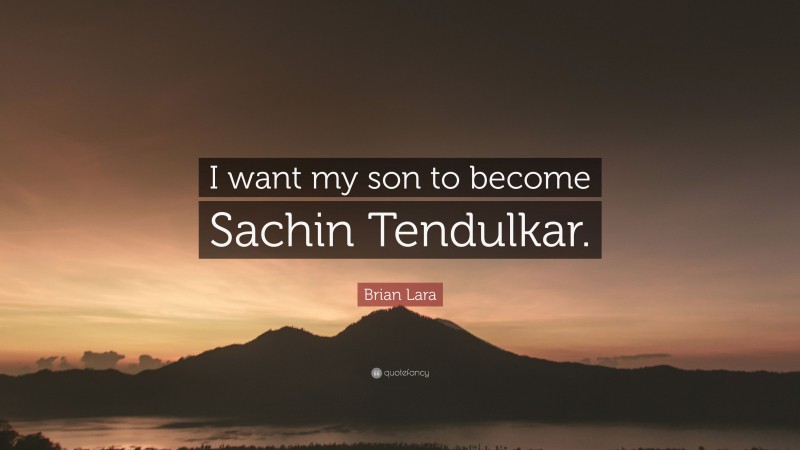 Brian Lara Quote: “I want my son to become Sachin Tendulkar.”