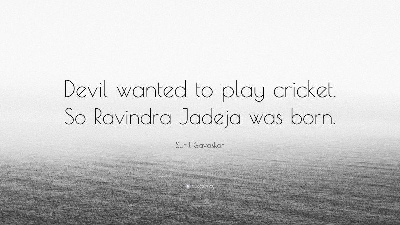 Sunil Gavaskar Quote: “Devil wanted to play cricket. So Ravindra Jadeja was born.”