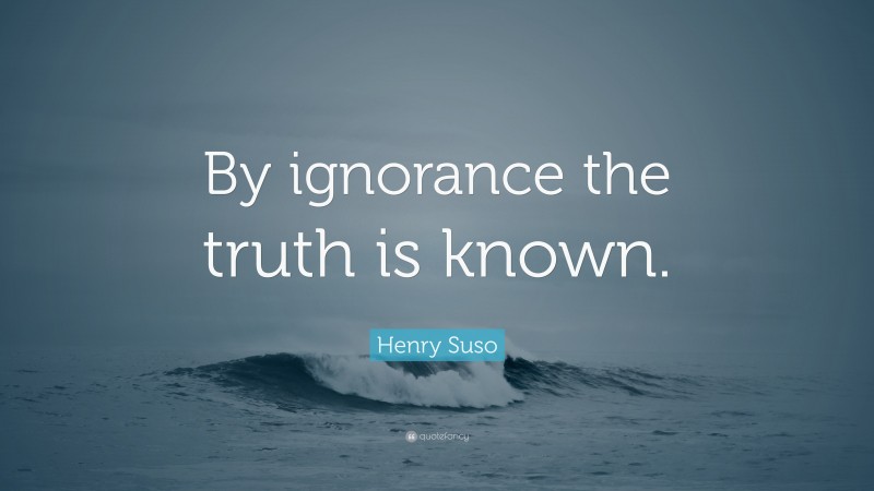 Henry Suso Quote: “By ignorance the truth is known.”