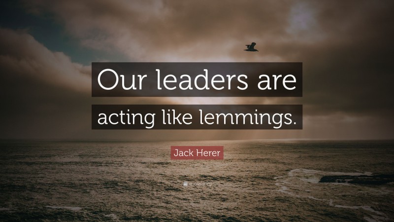 Jack Herer Quote: “Our leaders are acting like lemmings.”