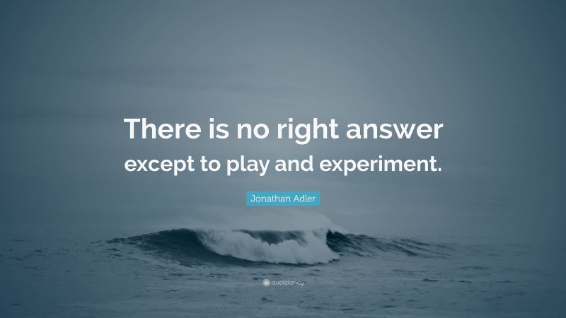 Jonathan Adler Quote: “There is no right answer except to play and experiment.”