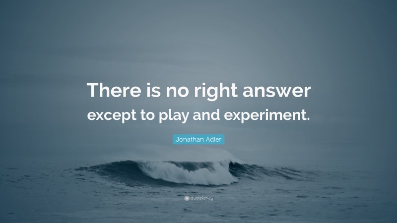 Jonathan Adler Quote: “There is no right answer except to play and experiment.”