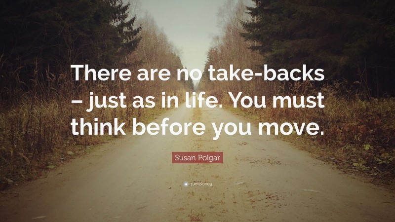 Susan Polgar Quote: “There are no take-backs – just as in life. You must think before you move.”