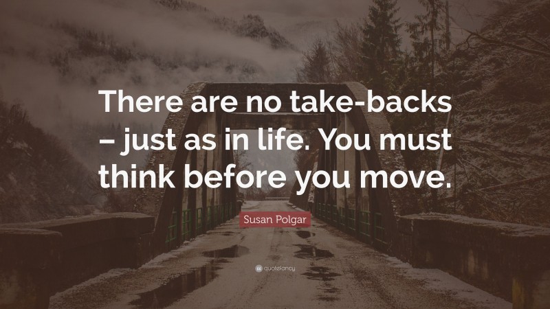 Susan Polgar Quote: “There are no take-backs – just as in life. You must think before you move.”