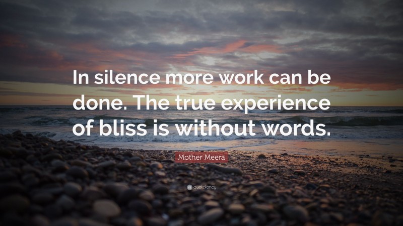 Mother Meera Quote: “In silence more work can be done. The true experience of bliss is without words.”
