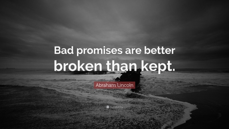 Abraham Lincoln Quote: “Bad promises are better broken than kept.”