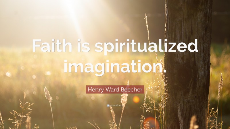Henry Ward Beecher Quote: “Faith is spiritualized imagination.”