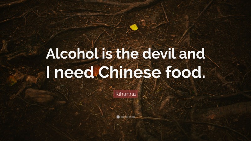 Rihanna Quote: “Alcohol is the devil and I need Chinese food.”